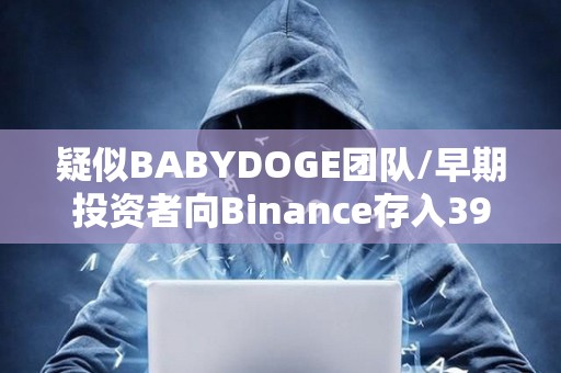 疑似BABYDOGE團隊/早期投資者向Binance存入390萬億BABYDOGE，約160萬美元