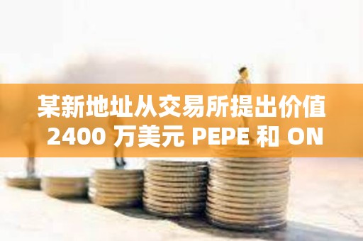 某新地址從交易所提出價值 2400 萬美元 PEPE 和 ONDO