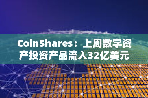 CoinShares:上周數(shù)字資產(chǎn)投資產(chǎn)品流入32億美元 CoinShares:上周數(shù)字資產(chǎn)投資產(chǎn)品流入32億美元