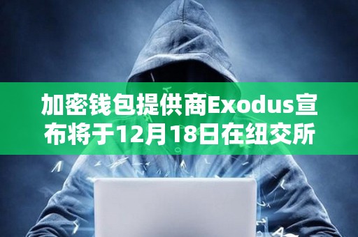 加密錢(qián)包提供商Exodus宣布將于12月18日在紐交所上市