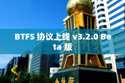 BTFS 協(xié)議上線 v3.2.0 Beta 版