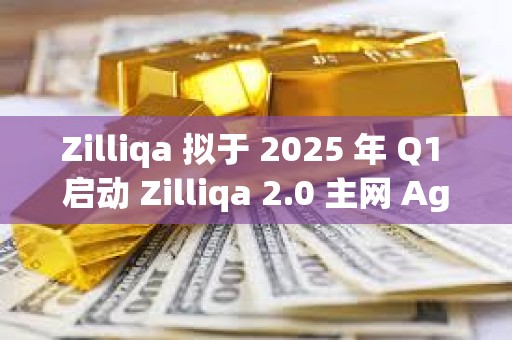 Zilliqa 擬于 2025 年 Q1 啟動 Zilliqa 2.0 主網 Agate