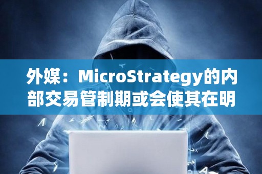 外媒:MicroStrategy的內部交易管制期或會使其在明年1月份暫停購買比特幣 外媒:MicroStrategy的內部交易管制期或會使其在明年1月份暫停購買比特幣