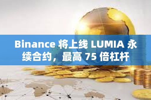 Binance 將上線 LUMIA 永續合約，最高 75 倍杠桿