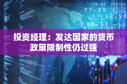 投資經理：發達國家的貨幣政策限制性仍過強