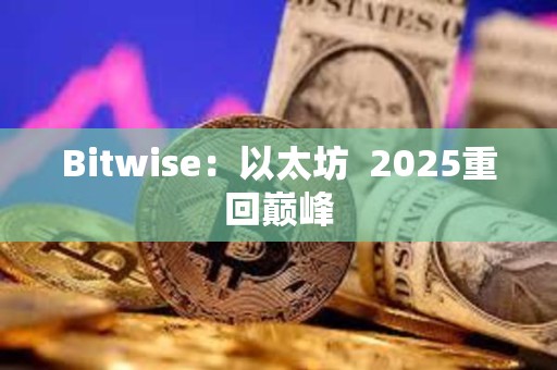 Bitwise：以太坊? 2025重回巔峰