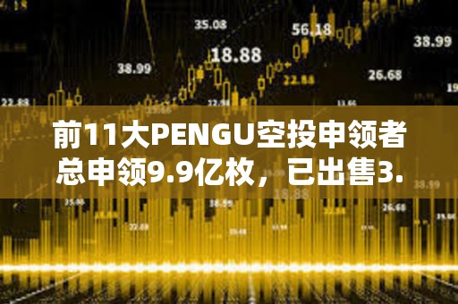 前11大PENGU空投申領者總申領9.9億枚，已出售3.51億枚