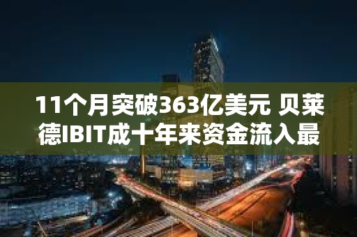 11個月突破363億美元 貝萊德IBIT成十年來資金流入最多的ETF？