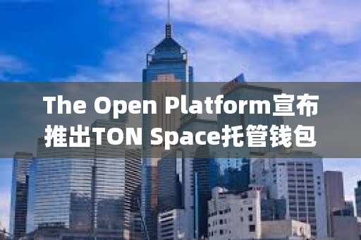 The Open Platform宣布推出TON Space托管錢包
