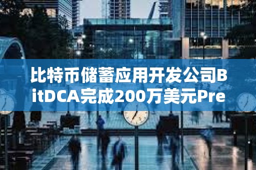 比特幣儲蓄應用開發公司BitDCA完成200萬美元Pre-Seed輪融資