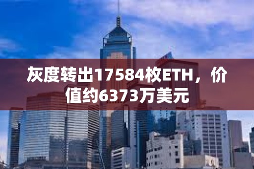 灰度轉(zhuǎn)出17584枚ETH，價值約6373萬美元