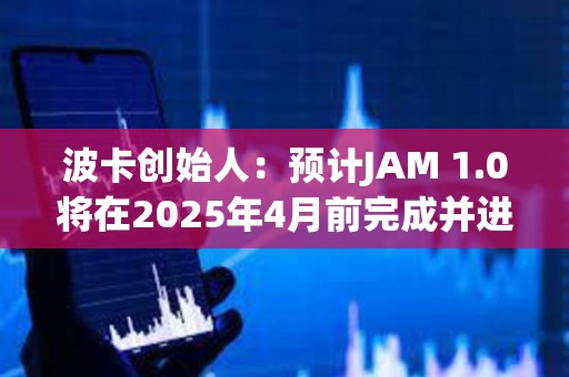 波卡創(chuàng)始人：預計JAM 1.0將在2025年4月前完成并進入審計階段