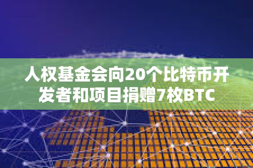 人權(quán)基金會(huì)向20個(gè)比特幣開發(fā)者和項(xiàng)目捐贈(zèng)7枚BTC