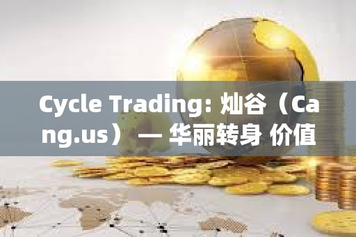 Cycle Trading: 燦谷（Cang.us） — 華麗轉身 價值低估