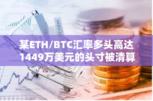某ETH/BTC匯率多頭高達1449萬美元的頭寸被清算