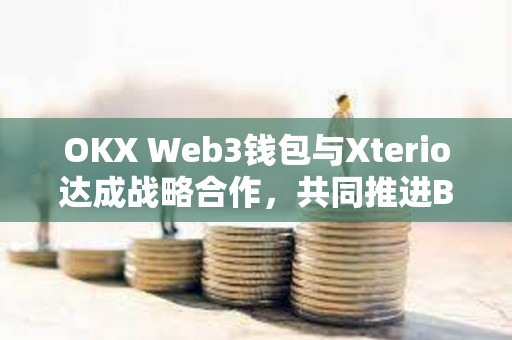 OKX Web3錢(qián)包與Xterio達(dá)成戰(zhàn)略合作，共同推進(jìn)Befriend AI Beta項(xiàng)目