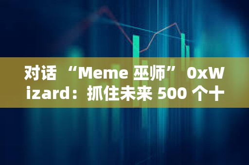 對話 “Meme 巫師” 0xWizard：抓住未來 500 個十億美元 Meme 的方法