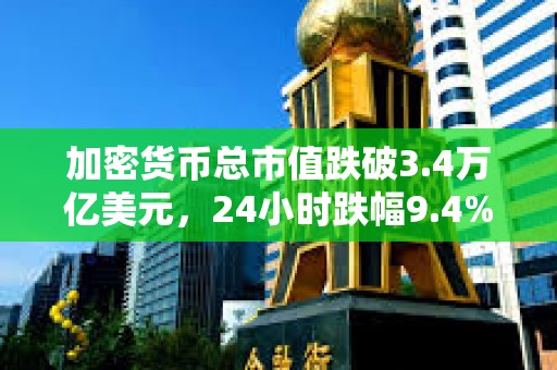 加密貨幣總市值跌破3.4萬(wàn)億美元，24小時(shí)跌幅9.4%
