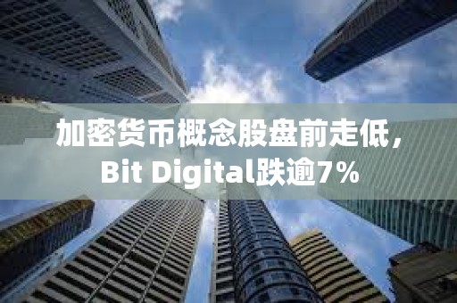 加密貨幣概念股盤(pán)前走低，Bit Digital跌逾7%