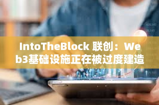IntoTheBlock 聯創：Web3基礎設施正在被過度建造 我們正在盲目行事