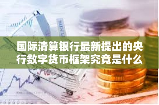 國際清算銀行最新提出的央行數字貨幣框架究竟是什么？