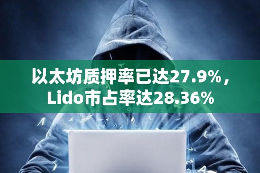 以太坊質押率已達27.9%，Lido市占率達28.36%