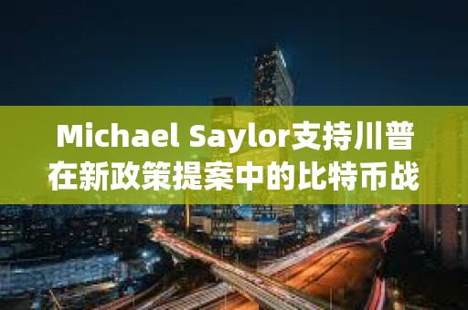 Michael Saylor支持川普在新政策提案中的比特幣戰(zhàn)略儲備