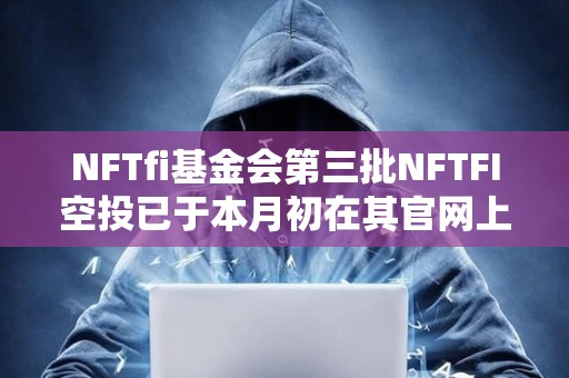 NFTfi基金會第三批NFTFI空投已于本月初在其官網(wǎng)上線