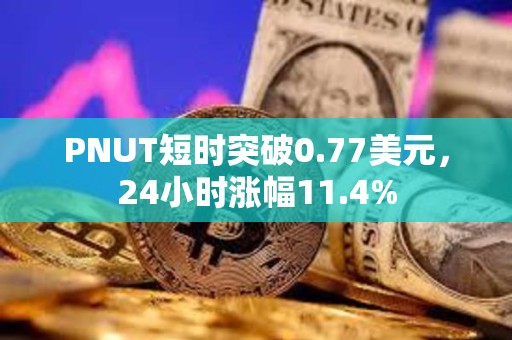 PNUT短時突破0.77美元，24小時漲幅11.4%