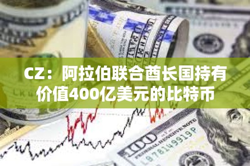 CZ：阿拉伯聯(lián)合酋長(zhǎng)國(guó)持有價(jià)值400億美元的比特幣