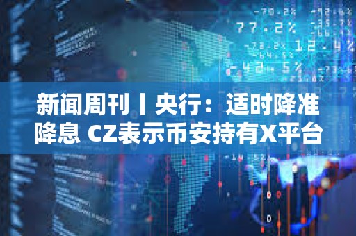 新聞周刊丨央行：適時降準降息 CZ表示幣安持有X平臺小額股份