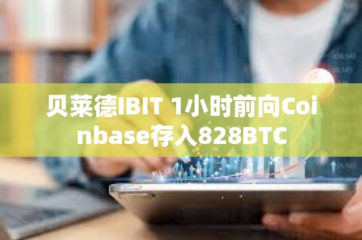 貝萊德IBIT 1小時前向Coinbase存入828BTC