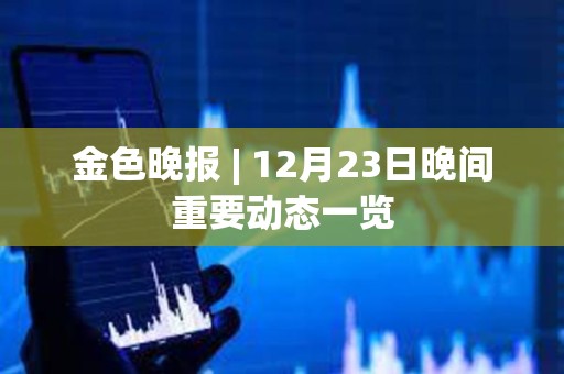 金色晚報 | 12月23日晚間重要動態一覽