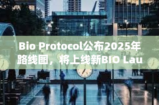 Bio Protocol公布2025年路線圖，將上線新BIO Launchpad等