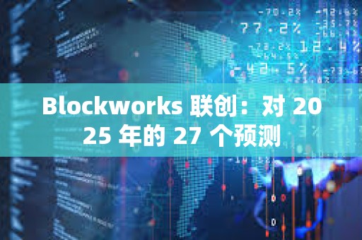 Blockworks 聯創：對 2025 年的 27 個預測