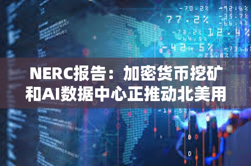 NERC報告：加密貨幣挖礦和AI數據中心正推動北美用電需求創新高