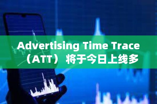 Advertising Time Trace （ATT） 將于今日上線多家主流交易所