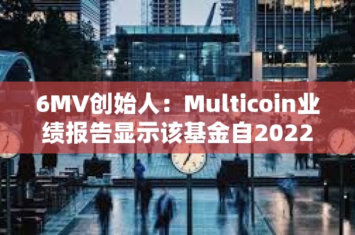 6MV創始人：Multicoin業績報告顯示該基金自2022年已實現18.6倍回報