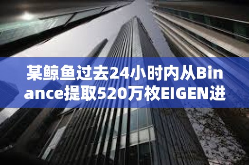 某鯨魚過去24小時內從Binance提取520萬枚EIGEN進行質押，約合1560萬美元