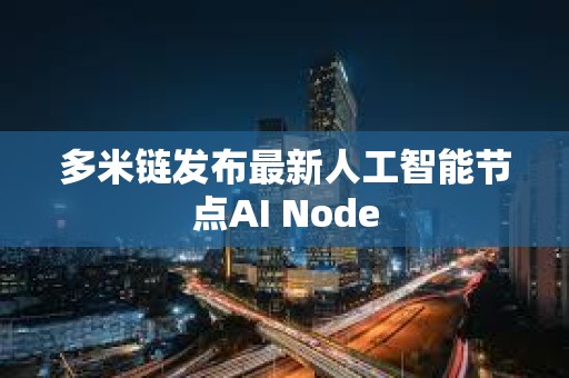 多米鏈發布最新人工智能節點AI Node