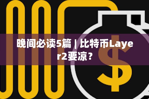 晚間必讀5篇 | 比特幣Layer2要涼？