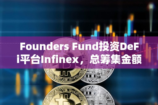 Founders Fund投資DeFi平臺Infinex，總籌集金額達6770萬美元