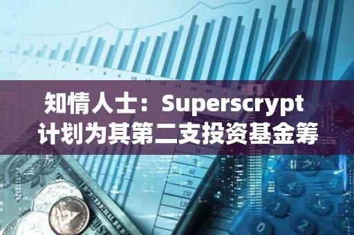 知情人士：Superscrypt 計(jì)劃為其第二支投資基金籌集至多 1 億美元