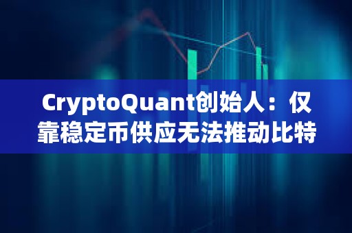 CryptoQuant創(chuàng)始人：僅靠穩(wěn)定幣供應(yīng)無法推動比特幣上漲