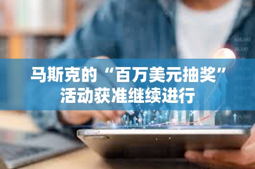 馬斯克的“百萬美元抽獎”活動獲準繼續進行