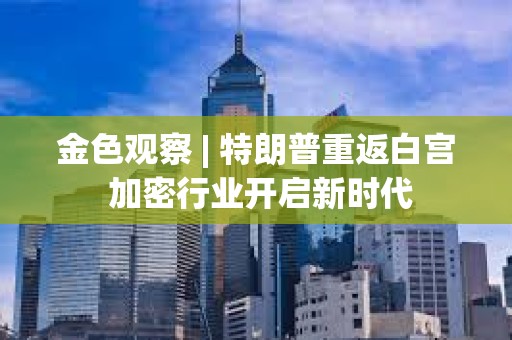金色觀察 | 特朗普重返白宮 加密行業開啟新時代