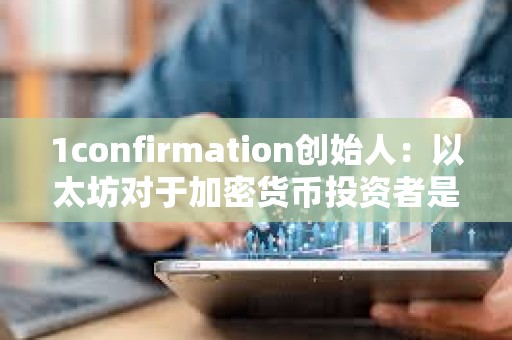 1confirmation創始人：以太坊對于加密貨幣投資者是正確選擇