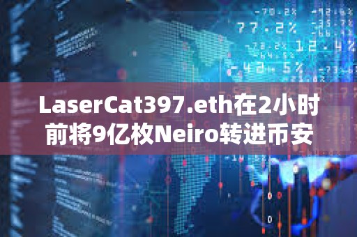 LaserCat397.eth在2小時前將9億枚Neiro轉進幣安，約合180萬美元