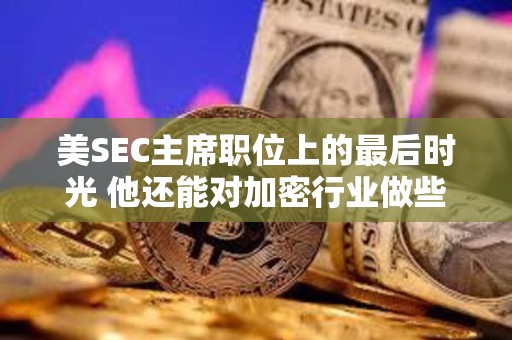 美SEC主席職位上的最后時光 他還能對加密行業做些什么？