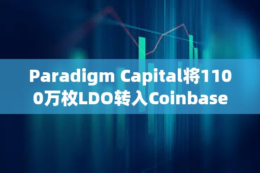 Paradigm Capital將1100萬枚LDO轉(zhuǎn)入Coinbase ，價(jià)值1400萬美元